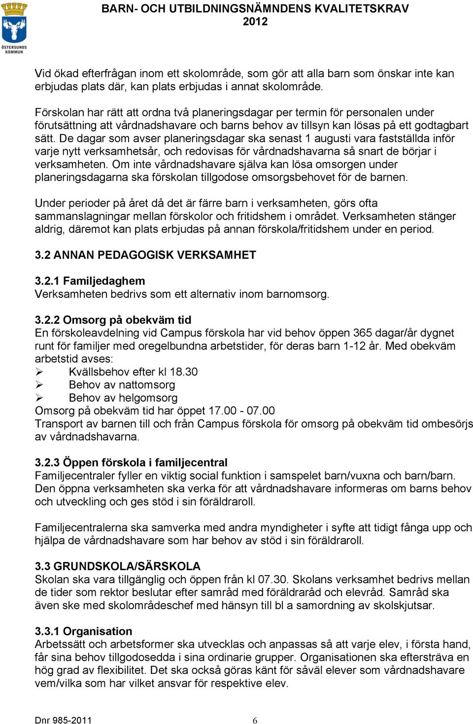 De dagar som avser planeringsdagar ska senast 1 augusti vara fastställda inför varje nytt verksamhetsår, och redovisas för vårdnadshavarna så snart de börjar i verksamheten.