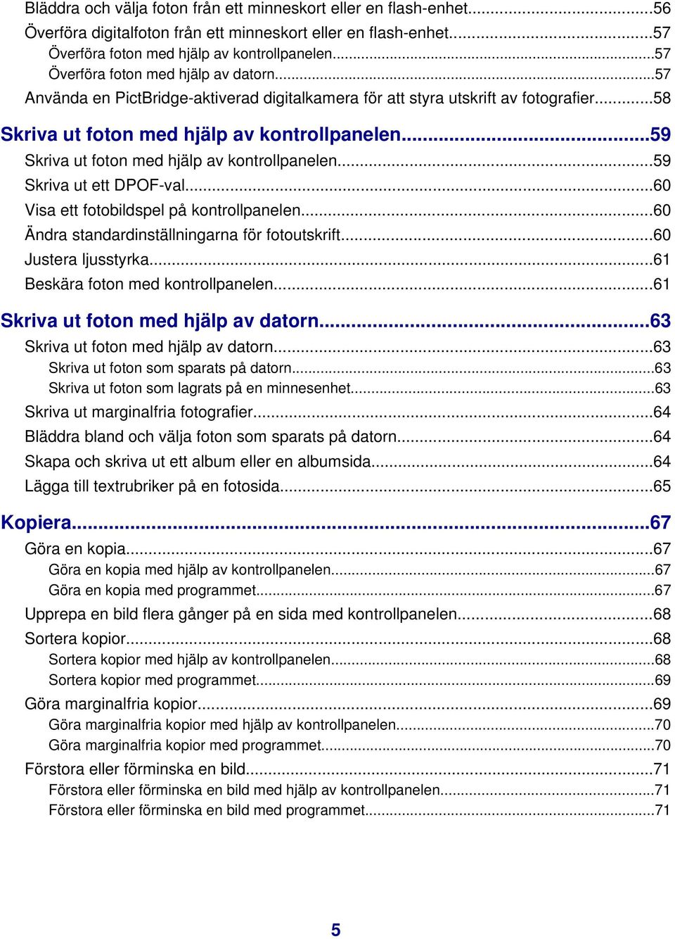 ..59 Skriva ut foton med hjälp av kontrollpanelen...59 Skriva ut ett DPOF-val...60 Visa ett fotobildspel på kontrollpanelen...60 Ändra standardinställningarna för fotoutskrift...60 Justera ljusstyrka.