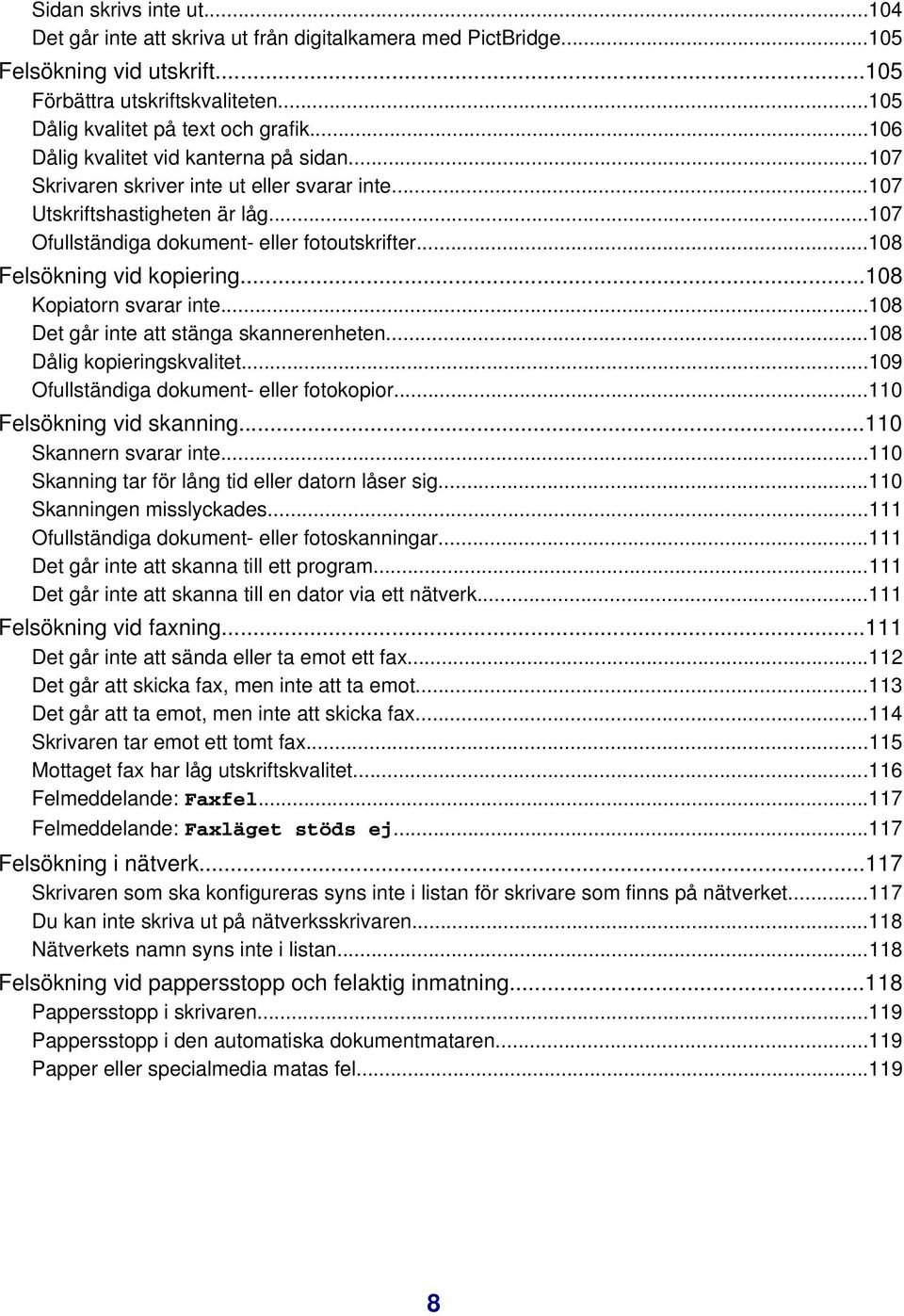 ..108 Felsökning vid kopiering...108 Kopiatorn svarar inte...108 Det går inte att stänga skannerenheten...108 Dålig kopieringskvalitet...109 Ofullständiga dokument- eller fotokopior.