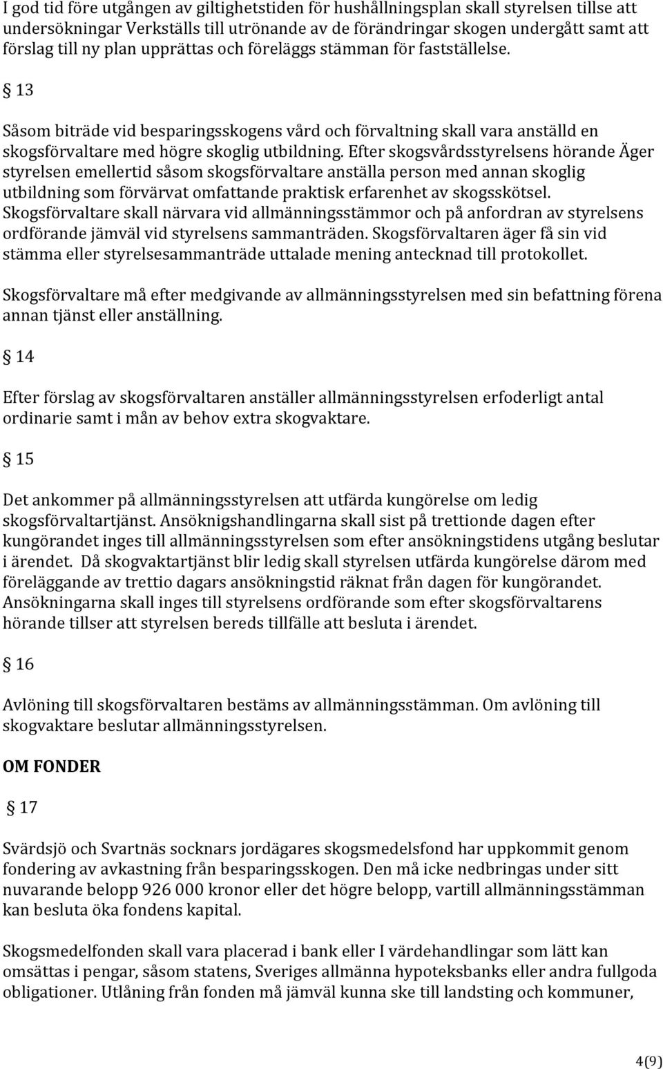 Efter skogsvårdsstyrelsens hörande Äger styrelsen emellertid såsom skogsförvaltare anställa person med annan skoglig utbildning som förvärvat omfattande praktisk erfarenhet av skogsskötsel.