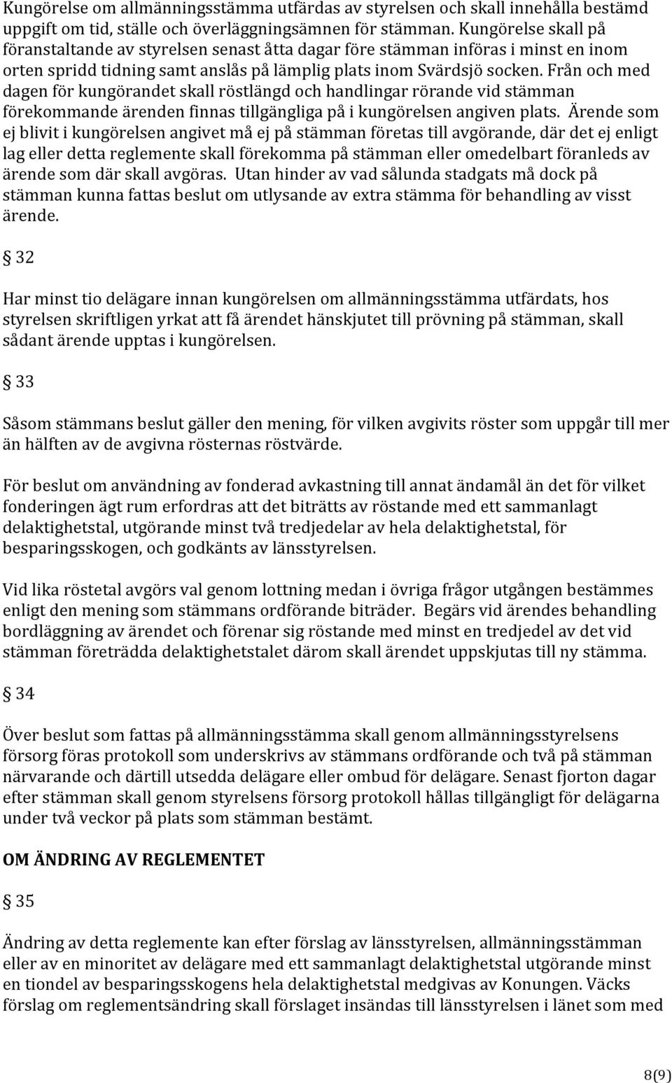 Från och med dagen för kungörandet skall röstlängd och handlingar rörande vid stämman förekommande ärenden finnas tillgängliga på i kungörelsen angiven plats.