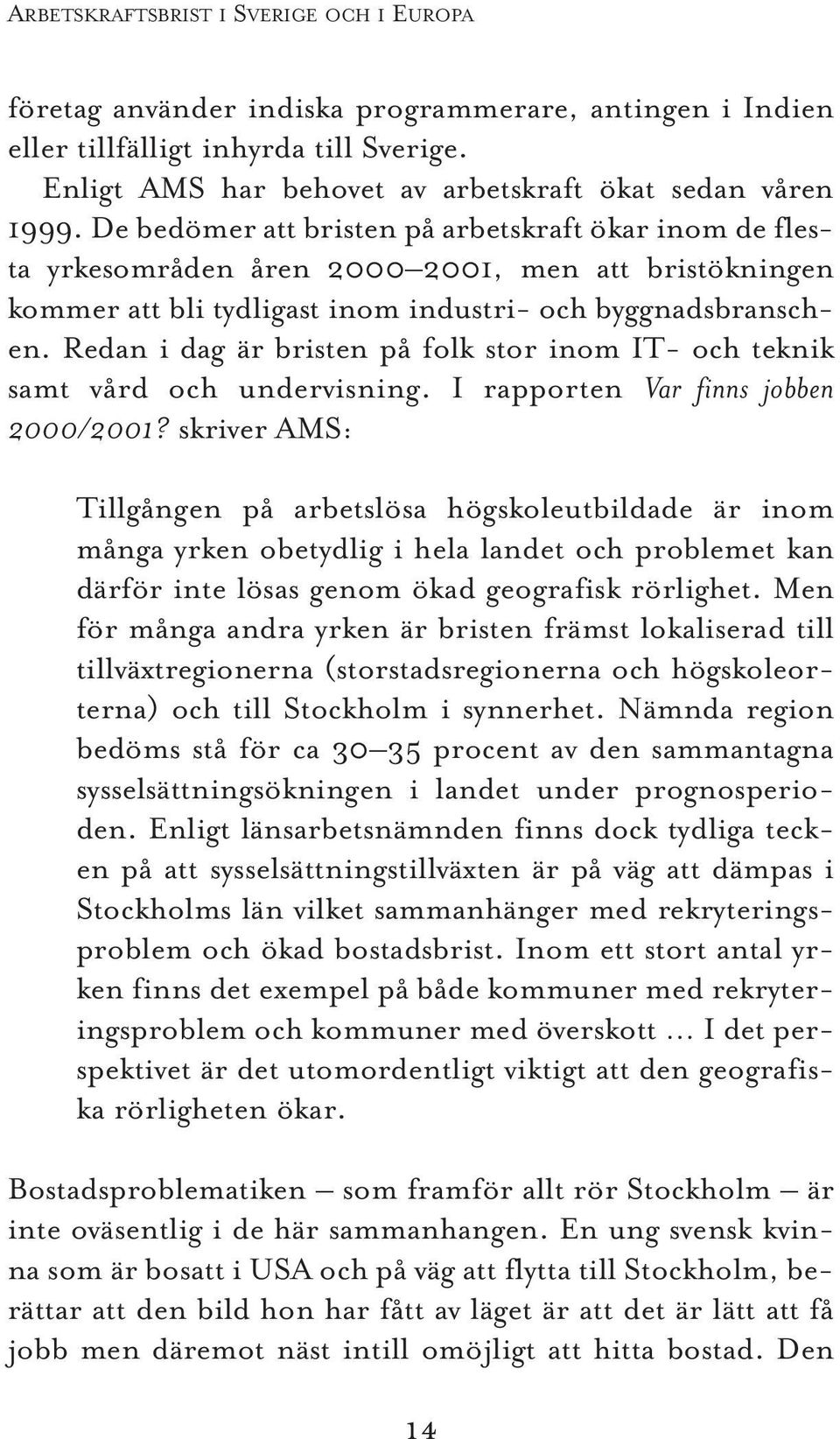 Redan i dag är bristen på folk stor inom IT- och teknik samt vård och undervisning. I rapporten Var finns jobben 2000/2001?