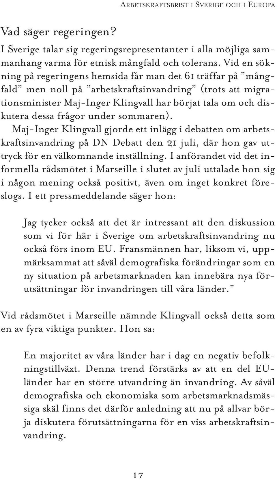 frågor under sommaren). Maj-Inger Klingvall gjorde ett inlägg i debatten om arbetskraftsinvandring på DN Debatt den 21 juli, där hon gav uttryck för en välkomnande inställning.