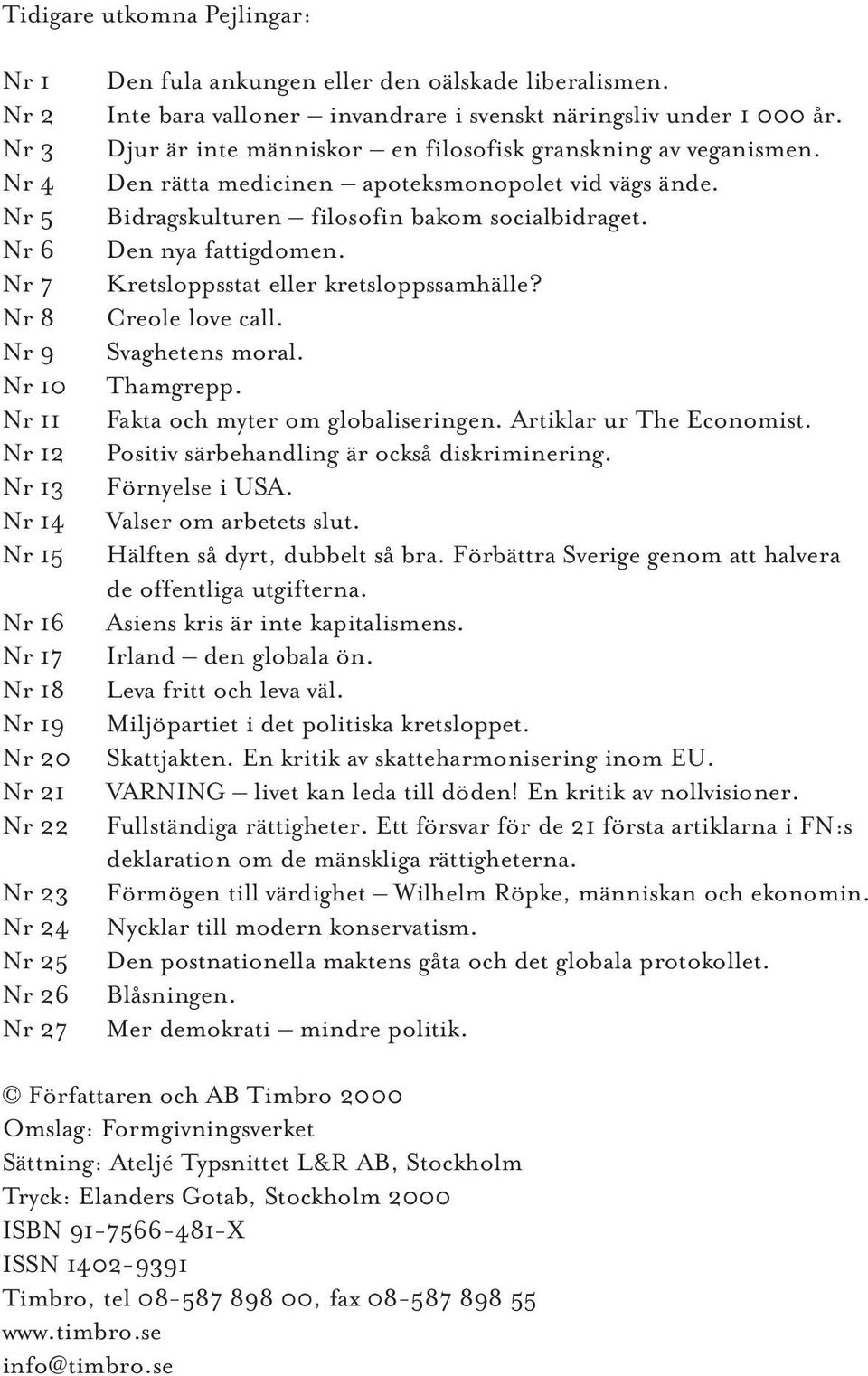 Den rätta medicinen apoteksmonopolet vid vägs ände. Bidragskulturen filosofin bakom socialbidraget. Den nya fattigdomen. Kretsloppsstat eller kretsloppssamhälle? Creole love call. Svaghetens moral.