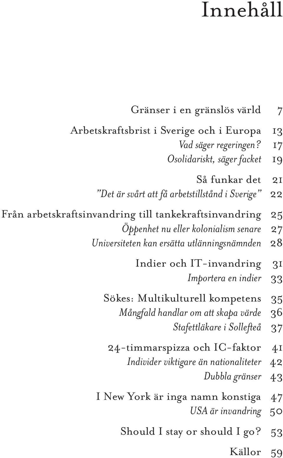 eller kolonialism senare 27 Universiteten kan ersätta utlänningsnämnden 28 Indier och IT-invandring 31 Importera en indier 33 Sökes: Multikulturell kompetens 35 Mångfald