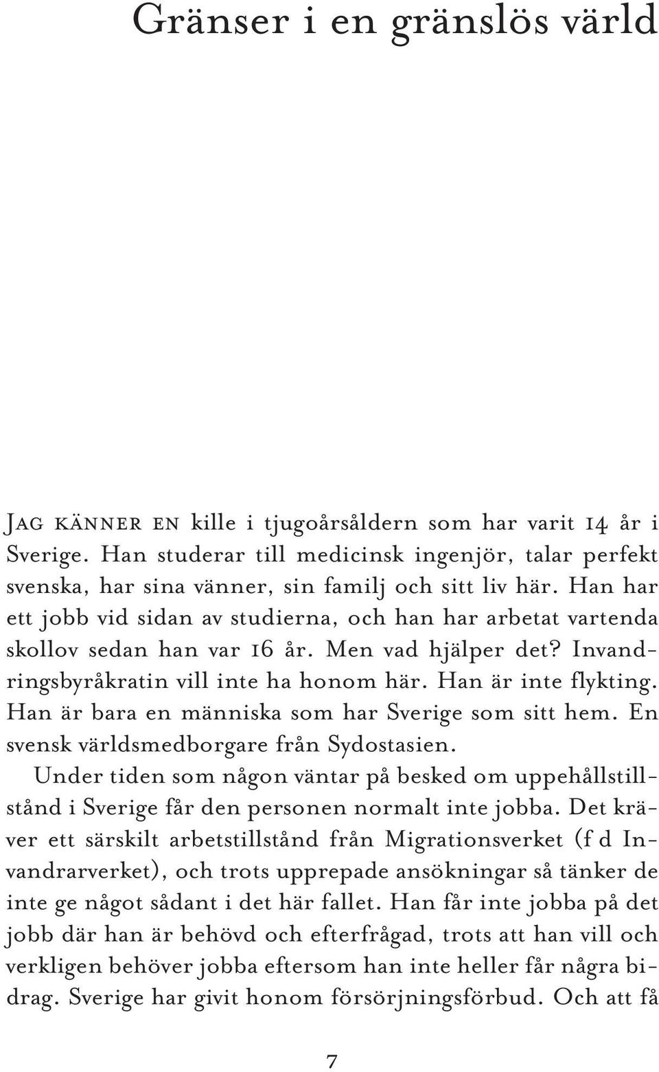 Han har ett jobb vid sidan av studierna, och han har arbetat vartenda skollov sedan han var 16 år. Men vad hjälper det? Invandringsbyråkratin vill inte ha honom här. Han är inte flykting.