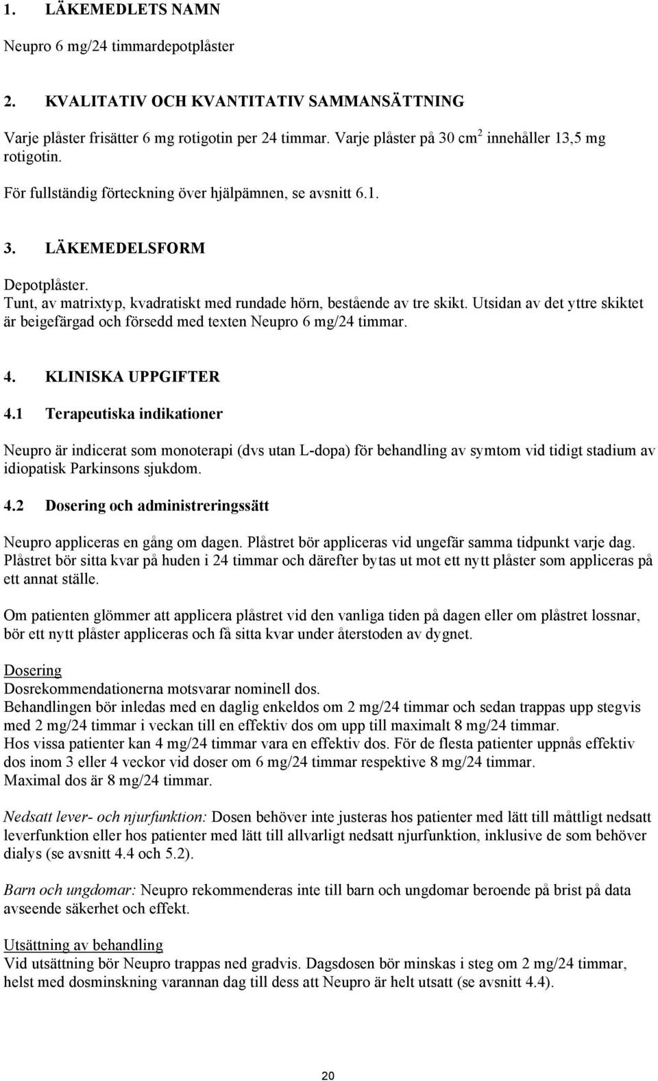 Tunt, av matrixtyp, kvadratiskt med rundade hörn, bestående av tre skikt. Utsidan av det yttre skiktet är beigefärgad och försedd med texten Neupro 6 mg/24 timmar. 4. KLINISKA UPPGIFTER 4.