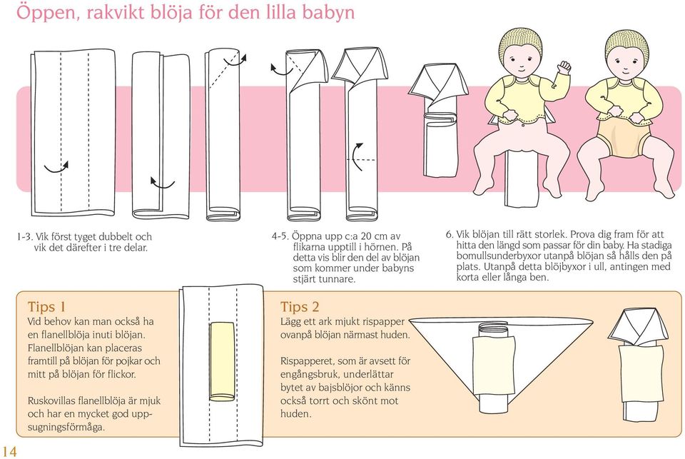 Ha stadiga bomullsunderbyxor utanpå blöjan så hålls den på plats. Utanpå detta blöjbyxor i ull, antingen med korta eller långa ben. 14 Tips 1 Vid behov kan man också ha en flanellblöja inuti blöjan.