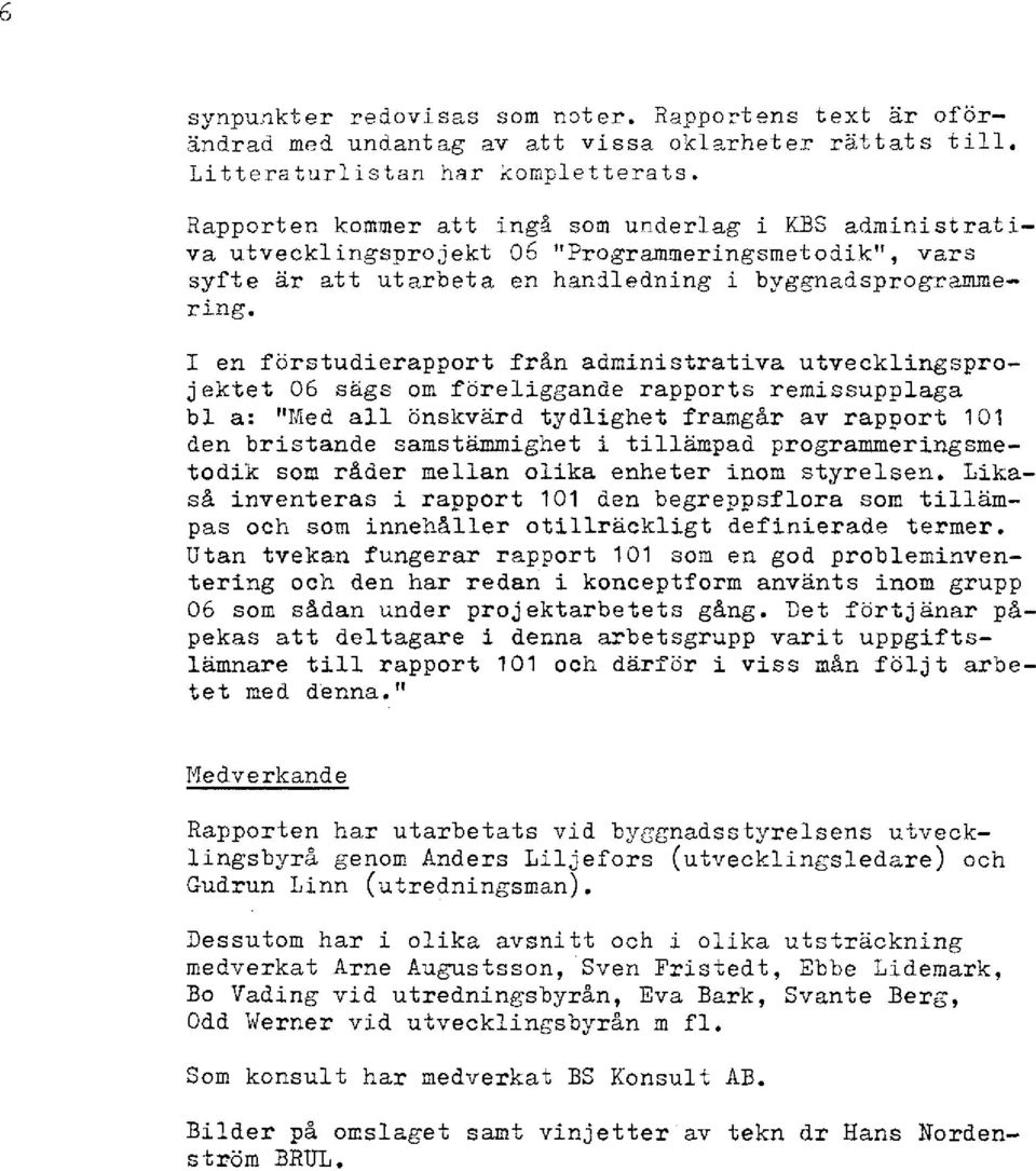1 en förstudierapport från administrativa utvecklingsprojektet 06 sägs om föreliggande rapports rernissupplaga bl a: "Med all önskvärd tydlighet framgår av rapport 101 den bristande samstämmighet i