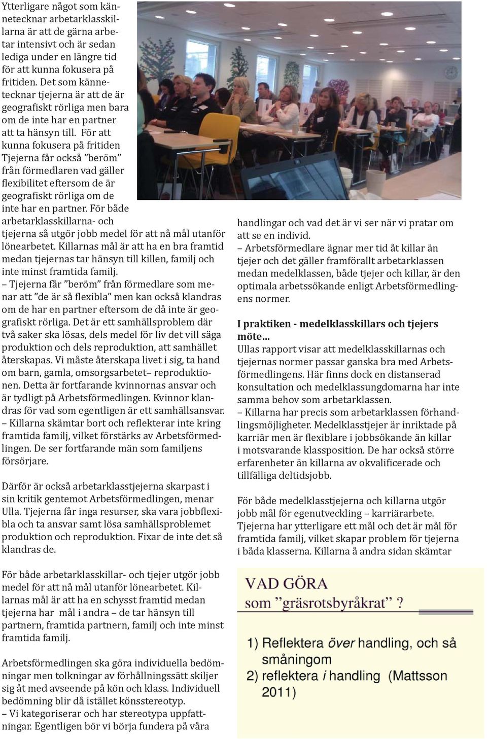 För att kunna fokusera på fritiden Tjejerna får också beröm från förmedlaren vad gäller lexibilitet eftersom de är geogra iskt rörliga om de inte har en partner.