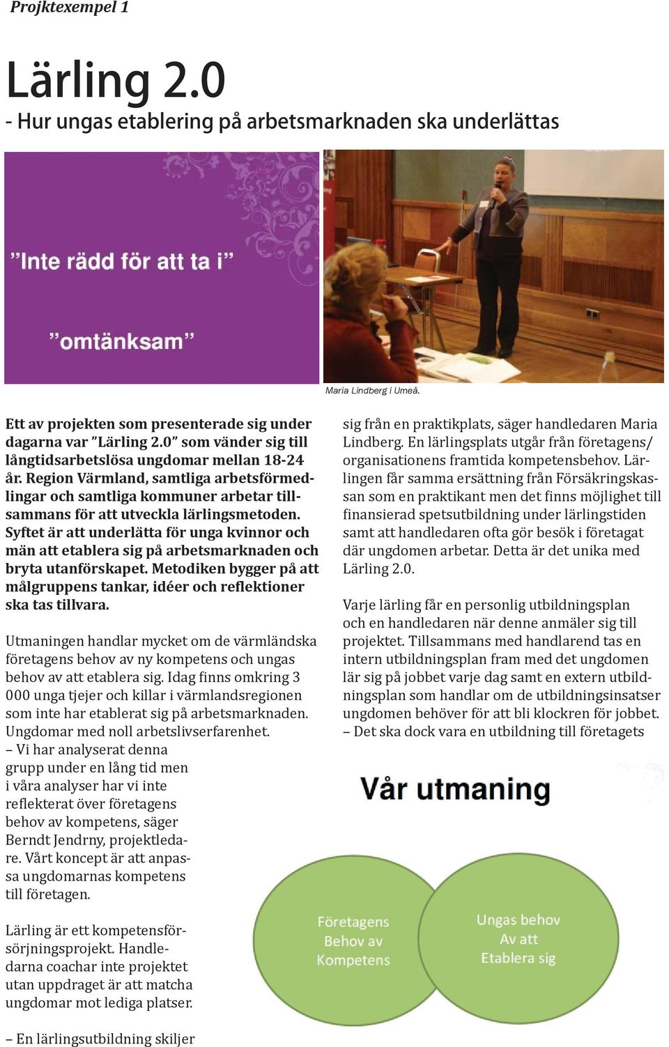 Syftet är att underlätta för unga kvinnor och män att etablera sig på arbetsmarknaden och bryta utanförskapet. Metodiken bygger på att målgruppens tankar, idéer och re lektioner ska tas tillvara.