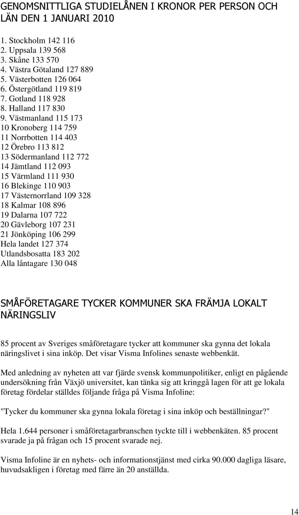 Västmanland 115 173 10 Kronoberg 114 759 11 Norrbotten 114 403 12 Örebro 113 812 13 Södermanland 112 772 14 Jämtland 112 093 15 Värmland 111 930 16 Blekinge 110 903 17 Västernorrland 109 328 18