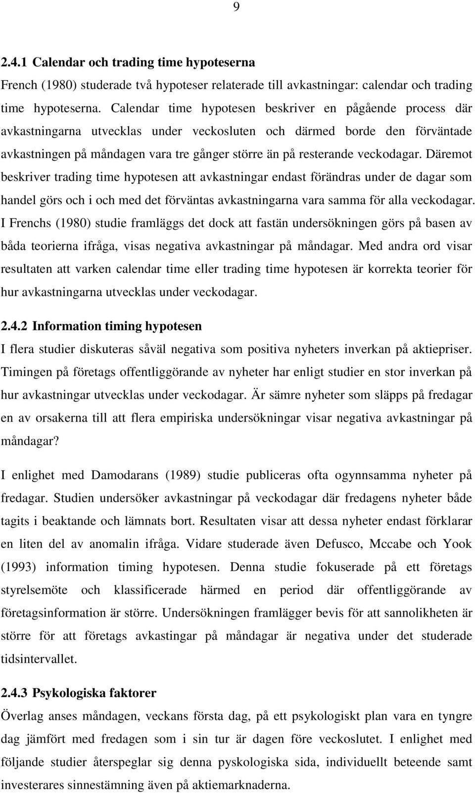 veckodagar. Däremot beskriver trading time hypotesen att avkastningar endast förändras under de dagar som handel görs och i och med det förväntas avkastningarna vara samma för alla veckodagar.