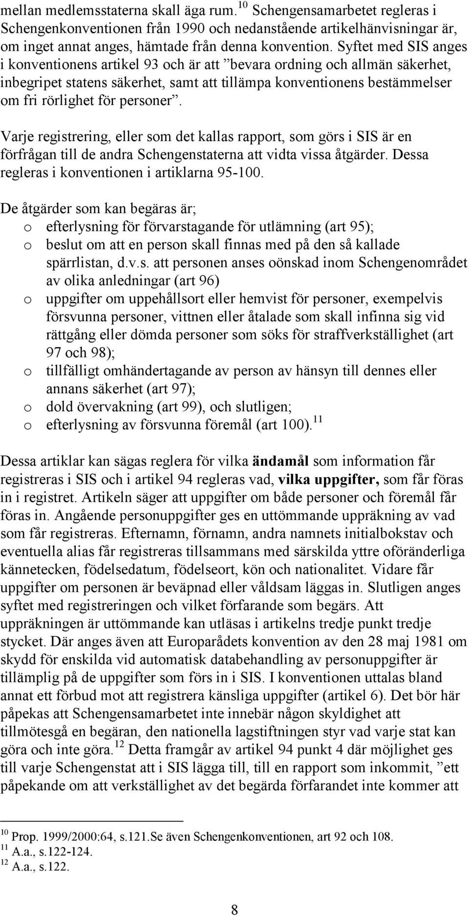 Varje registrering, eller som det kallas rapport, som görs i SIS är en förfrågan till de andra Schengenstaterna att vidta vissa åtgärder. Dessa regleras i konventionen i artiklarna 95-100.