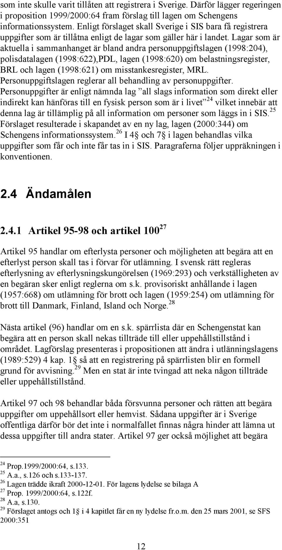 Lagar som är aktuella i sammanhanget är bland andra personuppgiftslagen (1998:204), polisdatalagen (1998:622),PDL, lagen (1998:620) om belastningsregister, BRL och lagen (1998:621) om