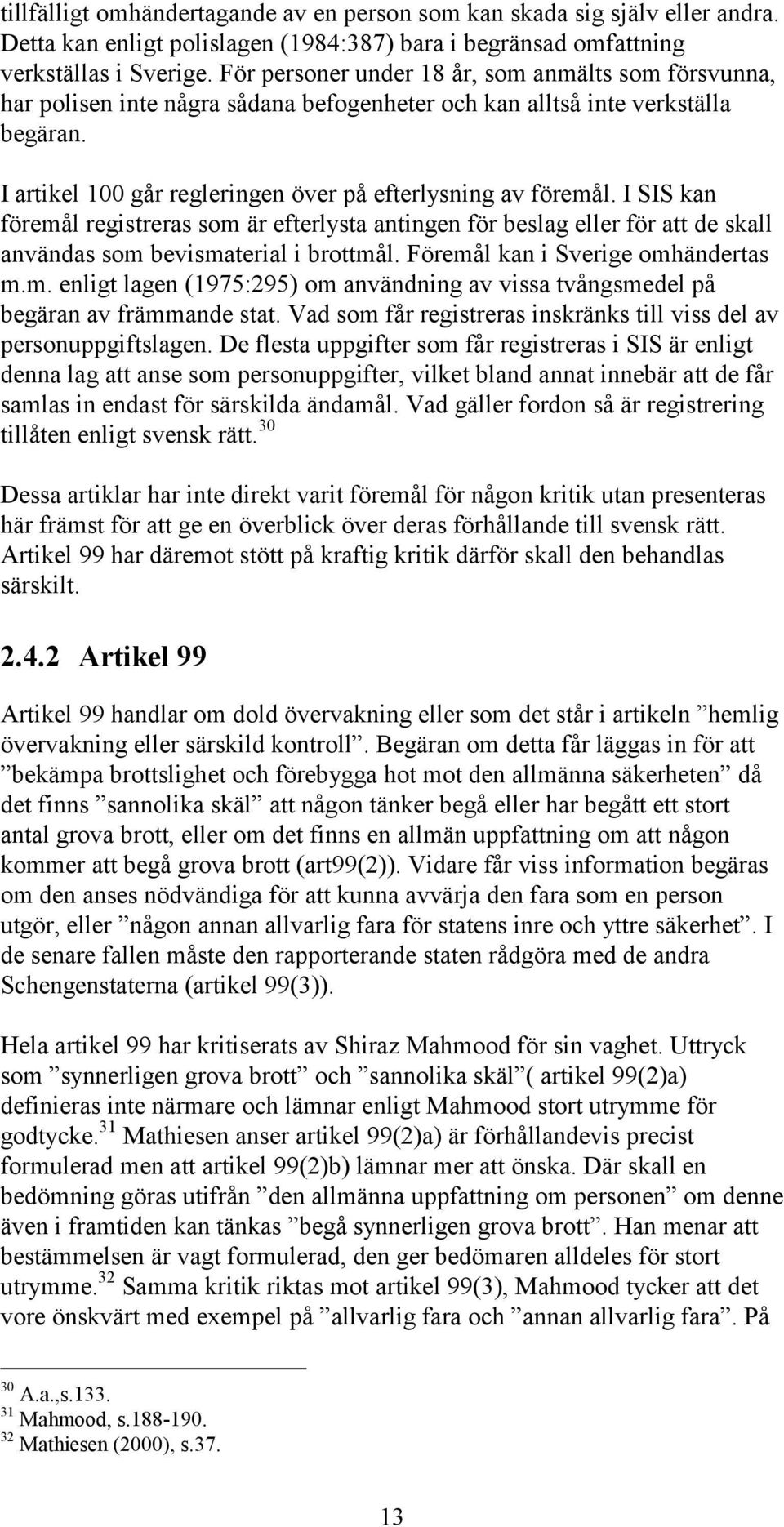 I SIS kan föremål registreras som är efterlysta antingen för beslag eller för att de skall användas som bevismaterial i brottmål. Föremål kan i Sverige omhändertas m.m. enligt lagen (1975:295) om användning av vissa tvångsmedel på begäran av främmande stat.