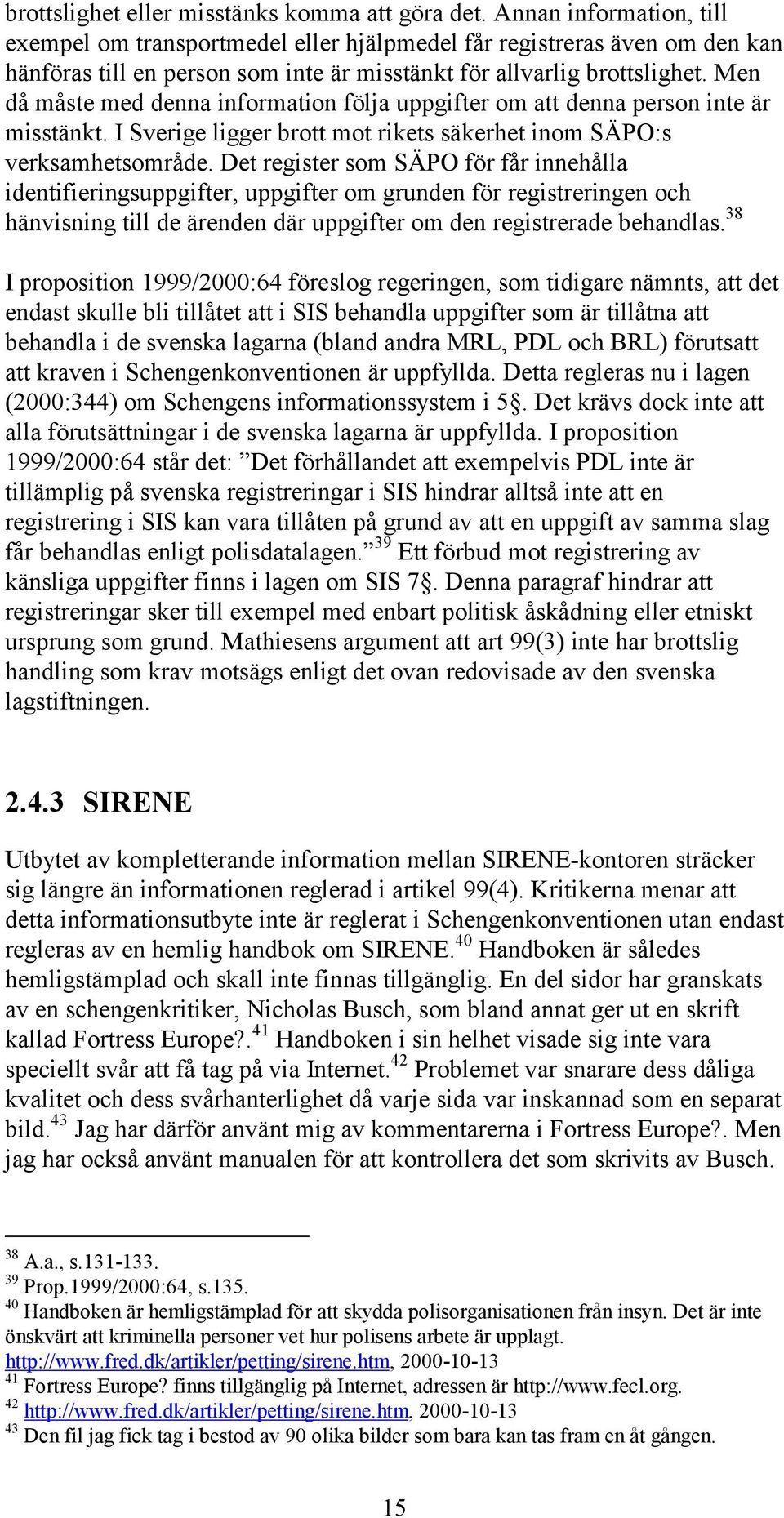 Men då måste med denna information följa uppgifter om att denna person inte är misstänkt. I Sverige ligger brott mot rikets säkerhet inom SÄPO:s verksamhetsområde.