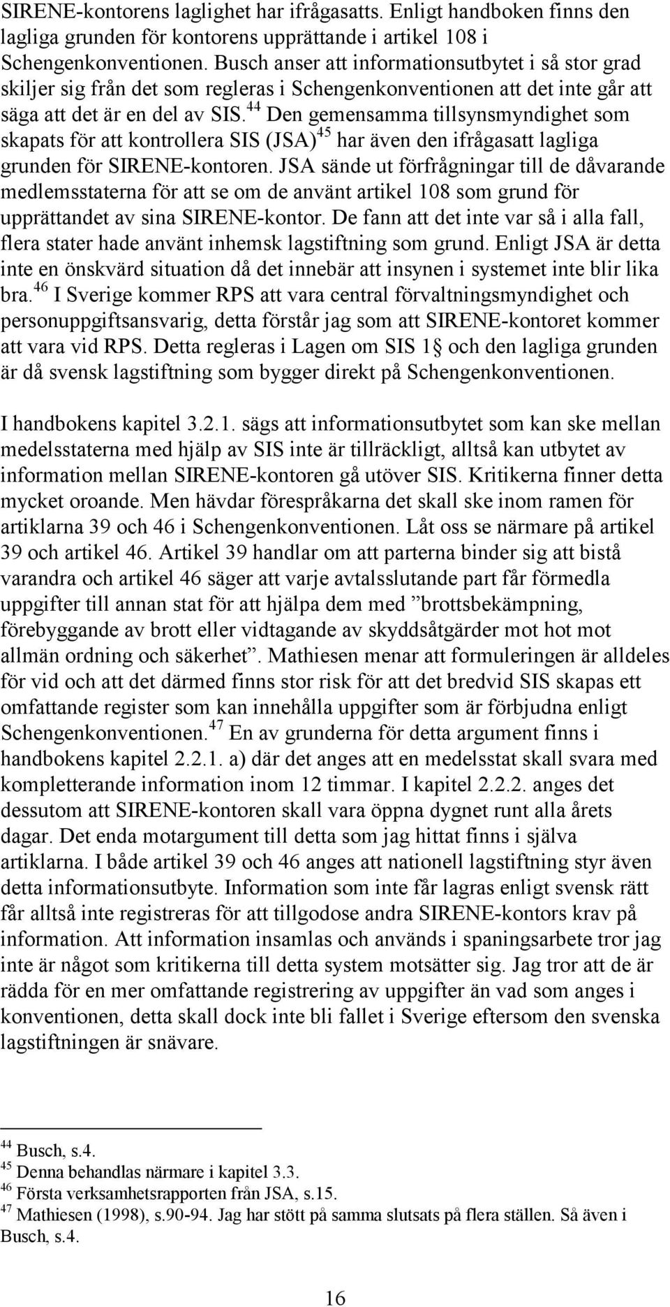 44 Den gemensamma tillsynsmyndighet som skapats för att kontrollera SIS (JSA) 45 har även den ifrågasatt lagliga grunden för SIRENE-kontoren.