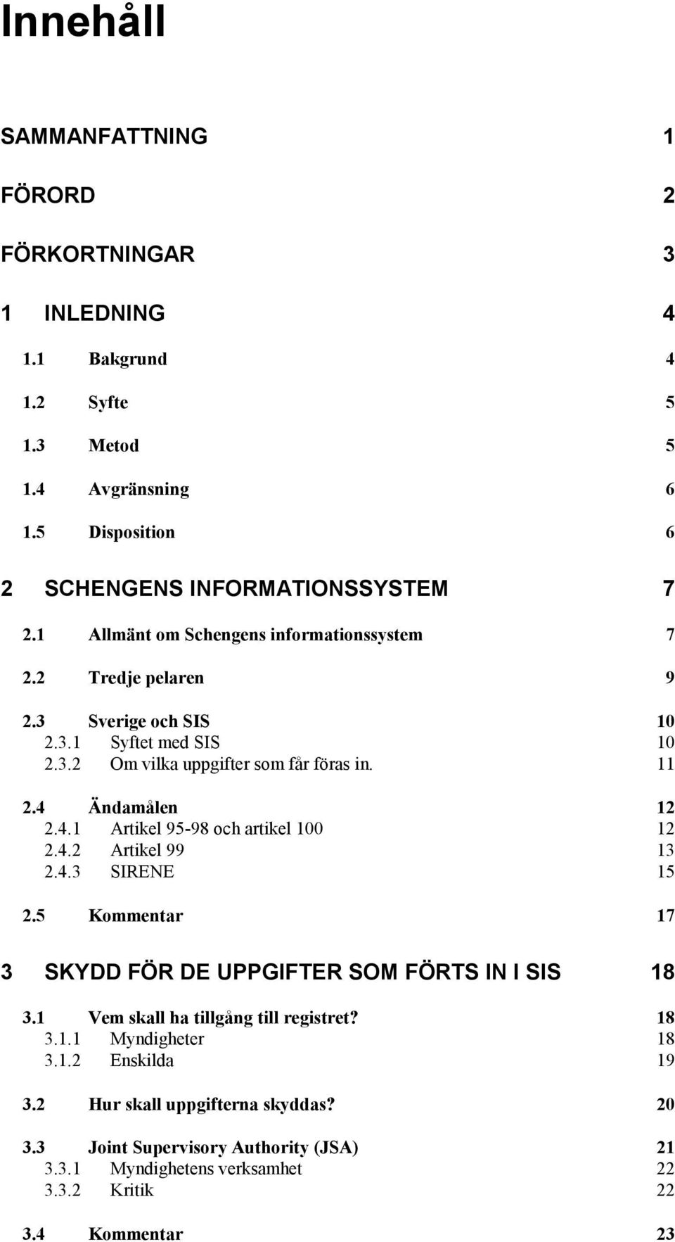 Ändamålen 12 2.4.1 Artikel 95-98 och artikel 100 12 2.4.2 Artikel 99 13 2.4.3 SIRENE 15 2.5 Kommentar 17 3 SKYDD FÖR DE UPPGIFTER SOM FÖRTS IN I SIS 18 3.