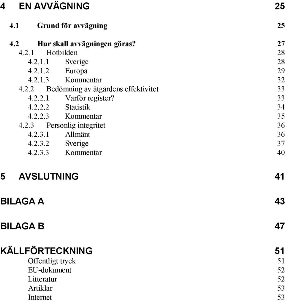 2.3 Personlig integritet 36 4.2.3.1 Allmänt 36 4.2.3.2 Sverige 37 4.2.3.3 Kommentar 40 5 AVSLUTNING 41 BILAGA A 43 BILAGA B