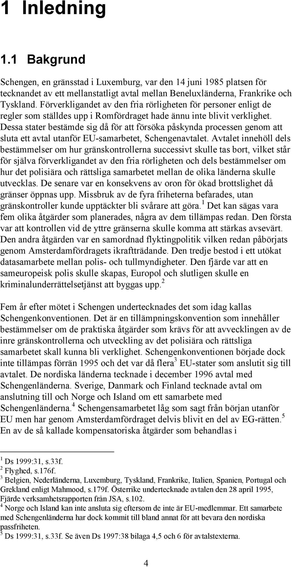 Dessa stater bestämde sig då för att försöka påskynda processen genom att sluta ett avtal utanför EU-samarbetet, Schengenavtalet.