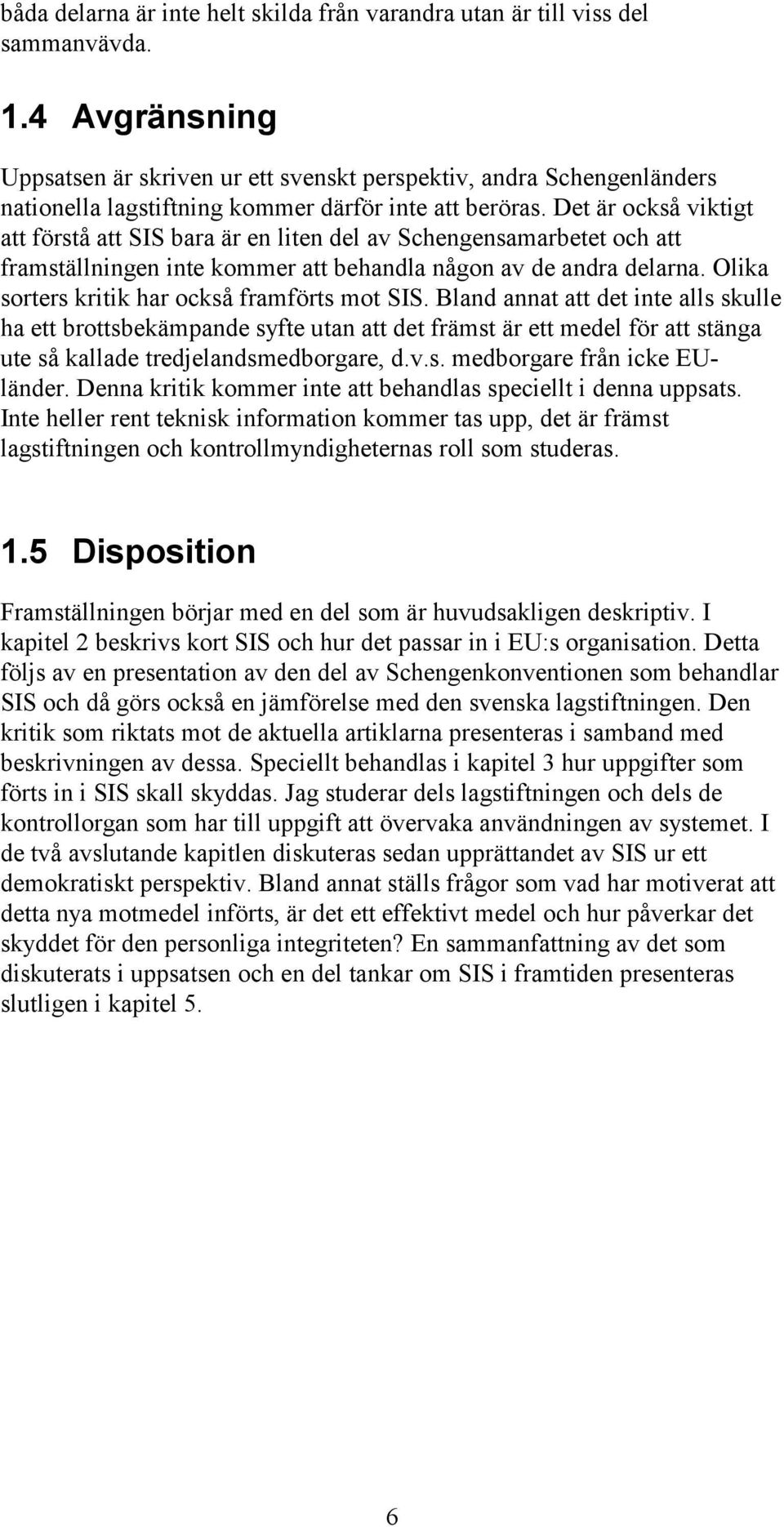 Det är också viktigt att förstå att SIS bara är en liten del av Schengensamarbetet och att framställningen inte kommer att behandla någon av de andra delarna.