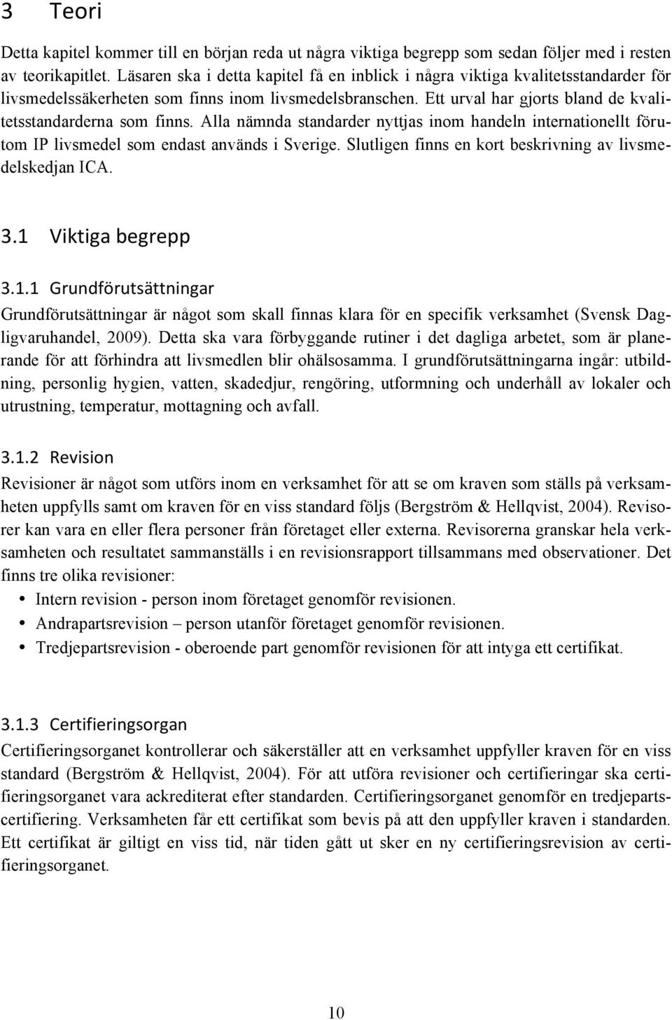 Ett urval har gjorts bland de kvalitetsstandarderna som finns. Alla nämnda standarder nyttjas inom handeln internationellt förutom IP livsmedel som endast används i Sverige.