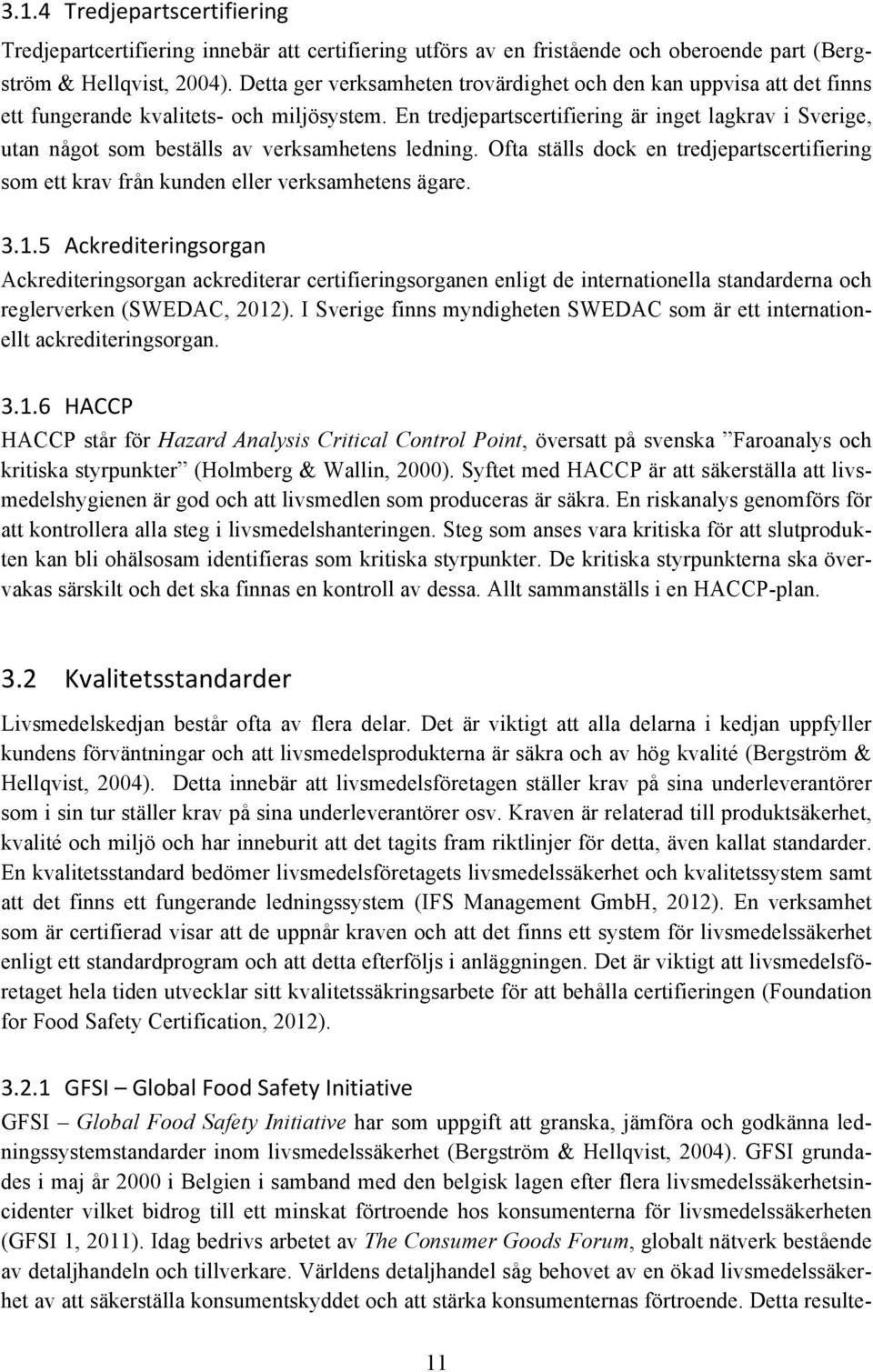 En tredjepartscertifiering är inget lagkrav i Sverige, utan något som beställs av verksamhetens ledning. Ofta ställs dock en tredjepartscertifiering som ett krav från kunden eller verksamhetens ägare.