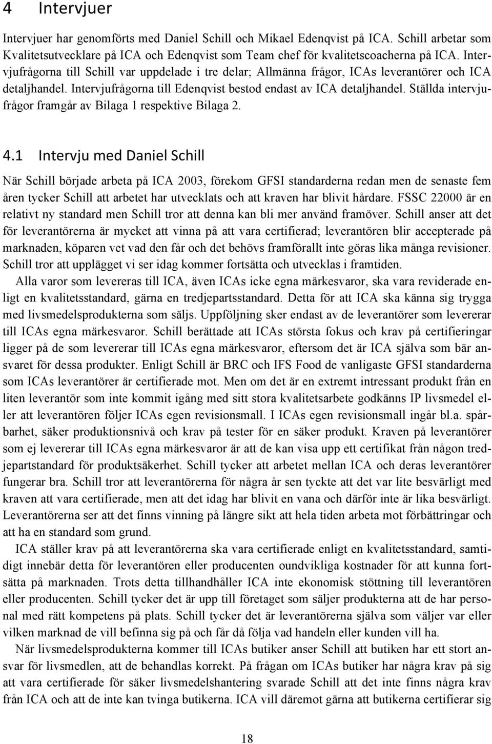 Ställda intervjufrågor framgår av Bilaga 1 respektive Bilaga 2. 4.