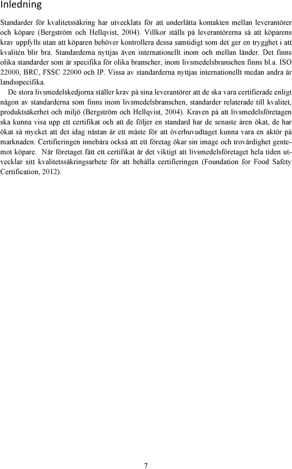 Standarderna nyttjas även internationellt inom och mellan länder. Det finns olika standarder som är specifika för olika branscher, inom livsmedelsbranschen finns bl.a. ISO 22000, BRC, FSSC 22000 och IP.