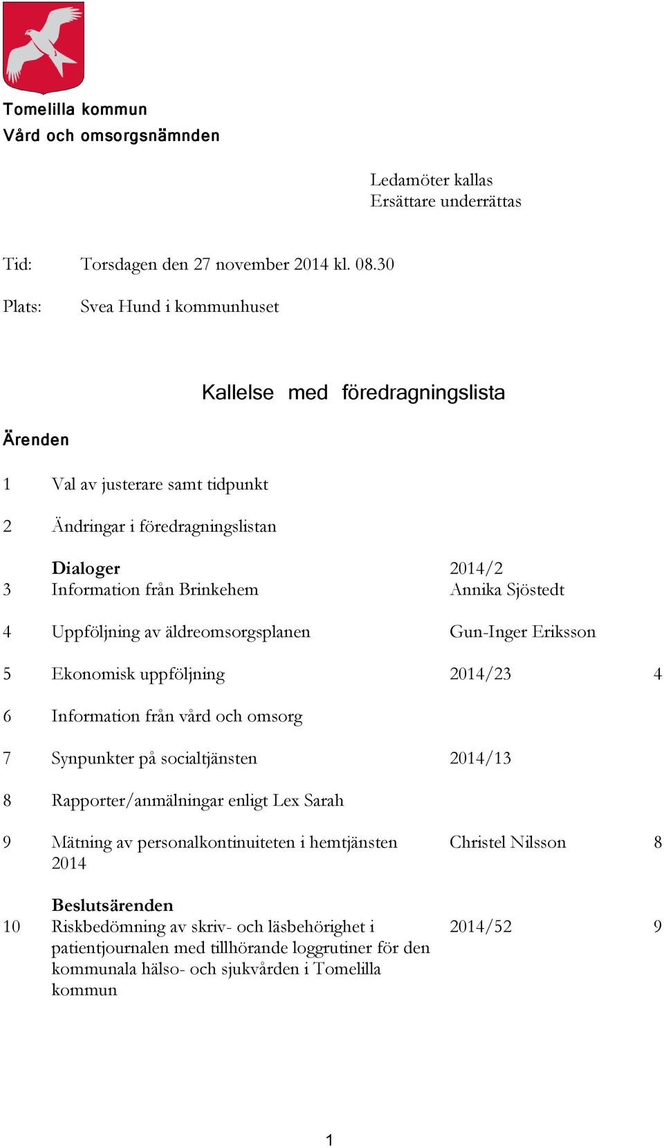 Annika Sjöstedt 4 Uppföljning av äldreomsorgsplanen Gun-Inger Eriksson 5 Ekonomisk uppföljning 2014/23 4 6 Information från vård och omsorg 7 Synpunkter på socialtjänsten 2014/13 8