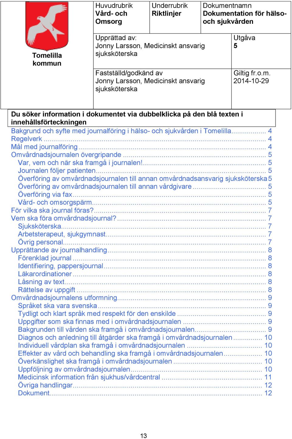 2014-10-29 Du söker information i dokumentet via dubbelklicka på den blå texten i innehållsförteckningen Bakgrund och syfte med journalföring i hälso- och sjukvården i Tomelilla... 4 Regelverk.