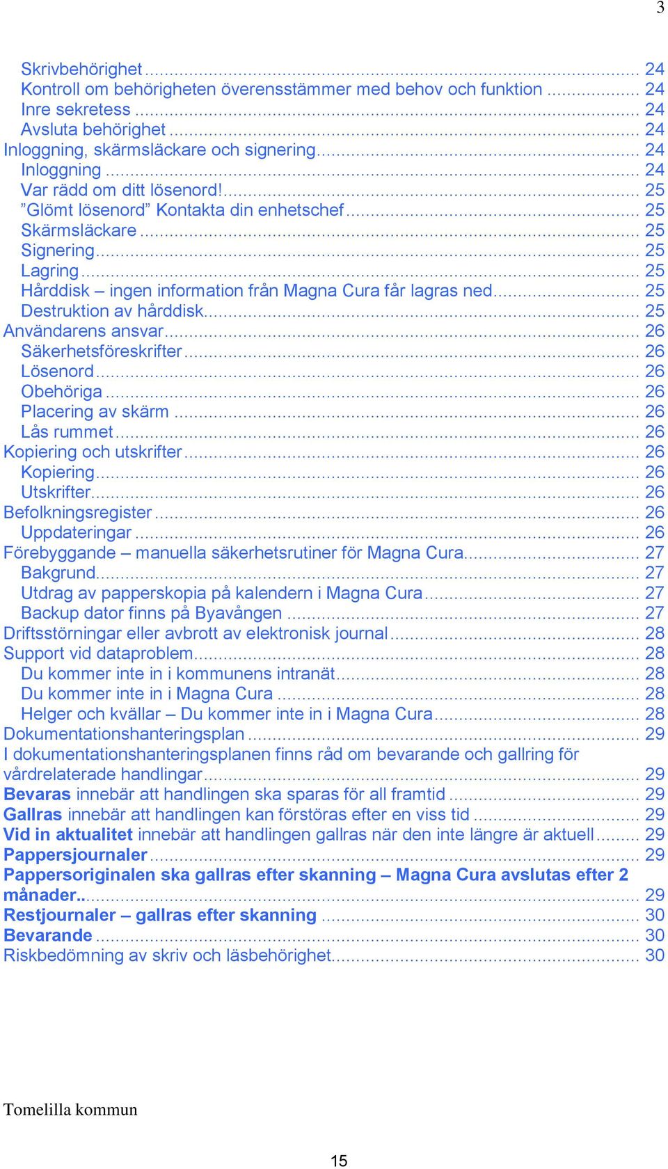 .. 25 Användarens ansvar... 26 Säkerhetsföreskrifter... 26 Lösenord... 26 Obehöriga... 26 Placering av skärm... 26 Lås rummet... 26 Kopiering och utskrifter... 26 Kopiering... 26 Utskrifter.