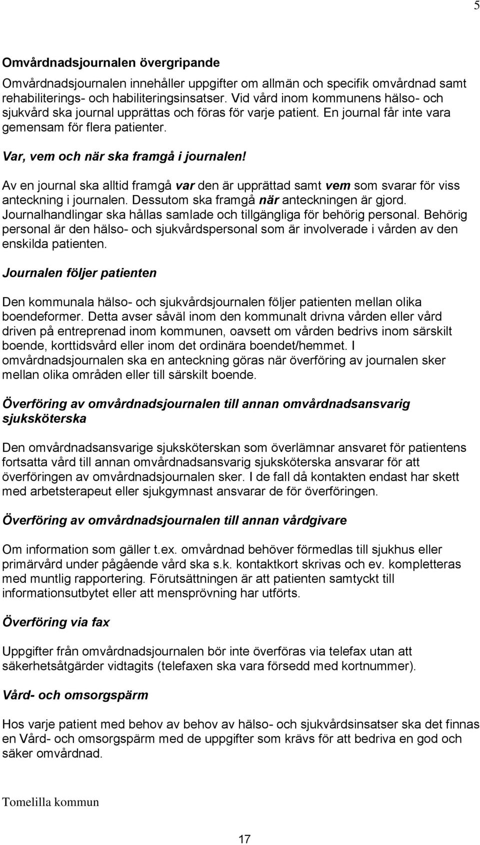 Av en journal ska alltid framgå var den är upprättad samt vem som svarar för viss anteckning i journalen. Dessutom ska framgå när anteckningen är gjord.