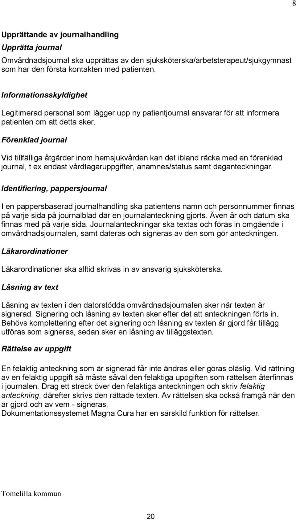 Förenklad journal Vid tillfälliga åtgärder inom hemsjukvården kan det ibland räcka med en förenklad journal, t ex endast vårdtagaruppgifter, anamnes/status samt daganteckningar.