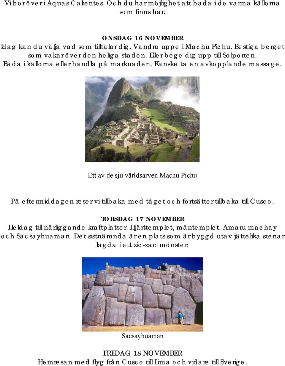 Ett av de sju världsarven Machu Pichu På eftermiddagen reser vi tillbaka med tåget och fortsätter tillbaka till Cusco. TORSDAG 17 NOVEMBER Heldag till närliggande kraftplatser.