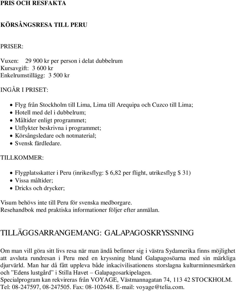 TILLKOMMER: Flygplatsskatter i Peru (inrikesflyg: $ 6,82 per flight, utrikesflyg $ 31) Vissa måltider; Dricks och drycker; Visum behövs inte till Peru för svenska medborgare.