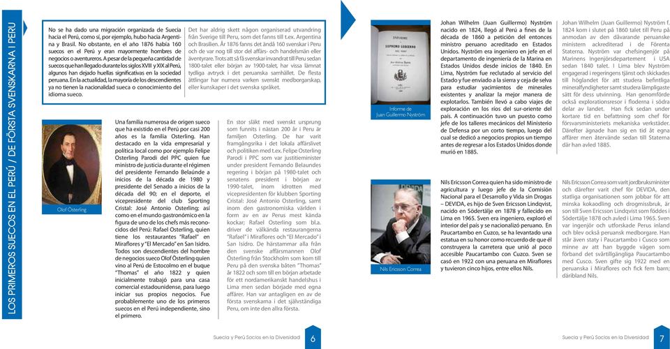 A pesar de la pequeña cantidad de suecos que han llegado durante los siglos XVIII y XIX al Perú, algunos han dejado huellas significativas en la sociedad peruana.