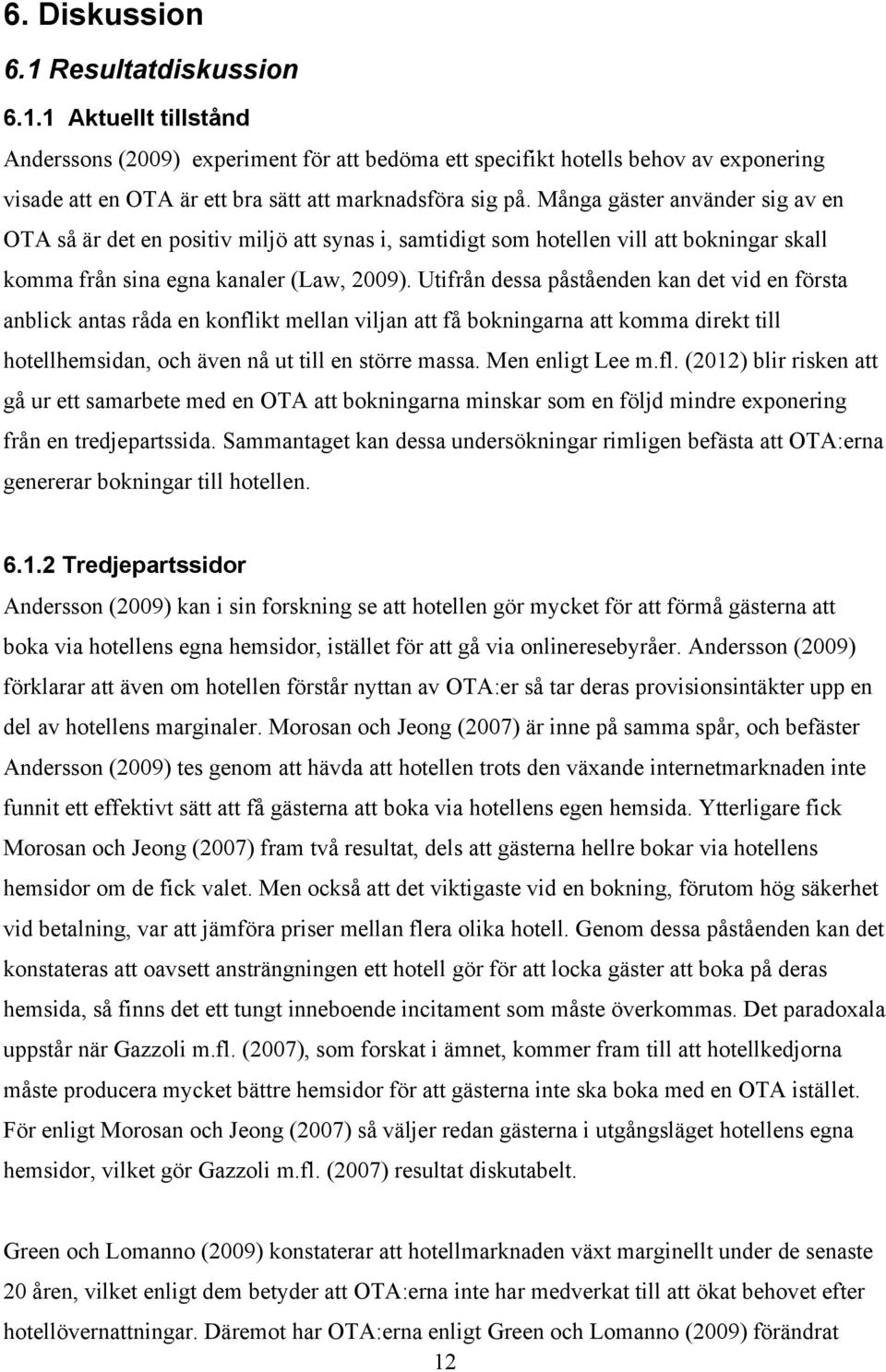 Utifrån dessa påståenden kan det vid en första anblick antas råda en konflikt mellan viljan att få bokningarna att komma direkt till hotellhemsidan, och även nå ut till en större massa.