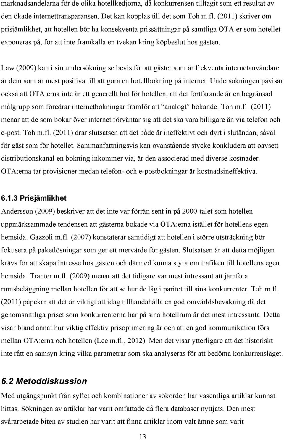 Law (2009) kan i sin undersökning se bevis för att gäster som är frekventa internetanvändare är dem som är mest positiva till att göra en hotellbokning på internet.