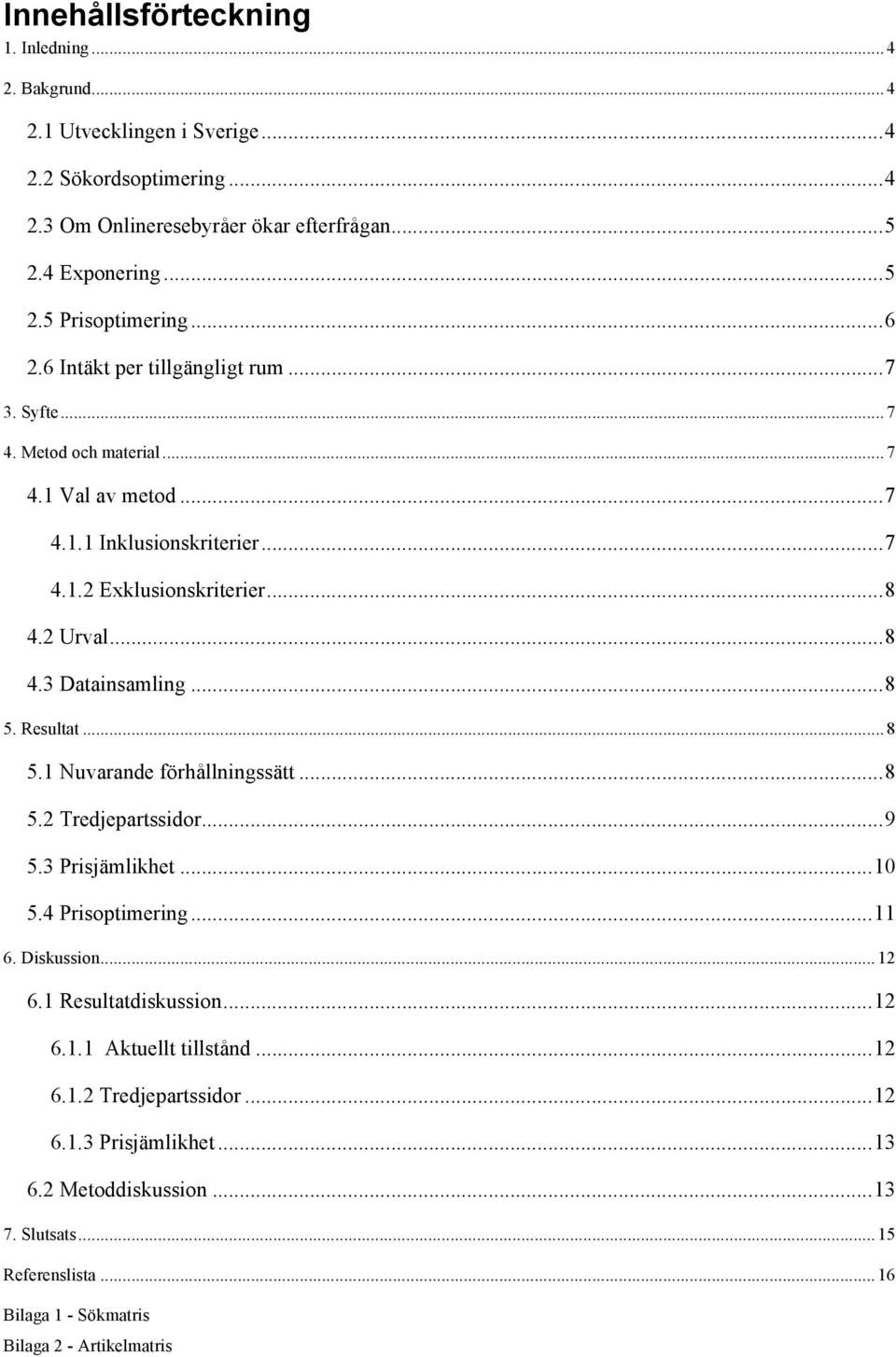 .. 8 5. Resultat... 8 5.1 Nuvarande förhållningssätt... 8 5.2 Tredjepartssidor... 9 5.3 Prisjämlikhet... 10 5.4 Prisoptimering... 11 6. Diskussion... 12 6.1 Resultatdiskussion... 12 6.1.1 Aktuellt tillstånd.