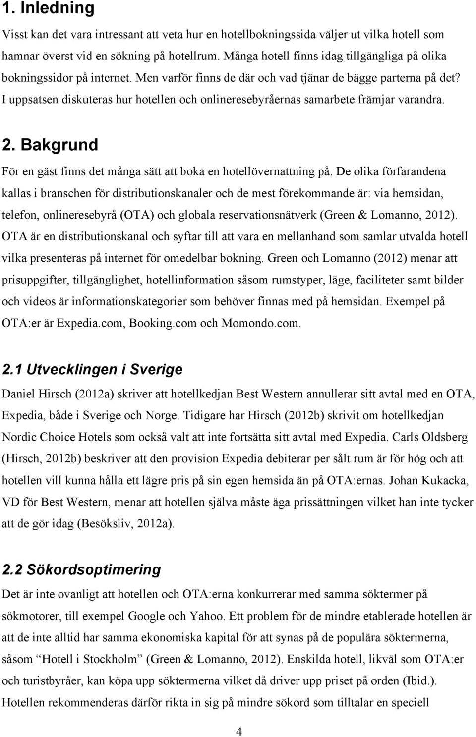 I uppsatsen diskuteras hur hotellen och onlineresebyråernas samarbete främjar varandra. 2. Bakgrund För en gäst finns det många sätt att boka en hotellövernattning på.