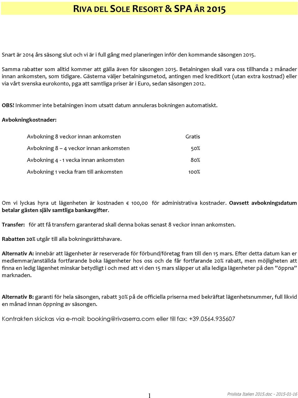 Gästerna väljer betalningsmetod, antingen med kreditkort (utan extra kostnad) eller via vårt svenska eurokonto, pga att samtliga priser är i Euro, sedan säsongen 2012. OBS!