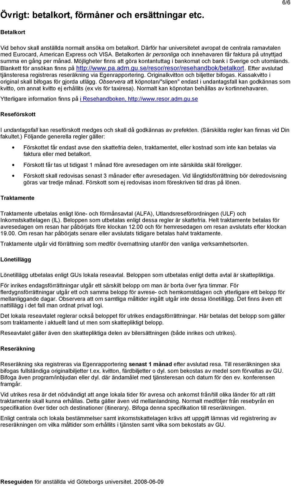 Möjligheter finns att göra kontantuttag i bankomat och bank i Sverige och utomlands. Blankett för ansökan finns på http://www.pa.adm.gu.se/resor/resor/resehandbok/betalkort.