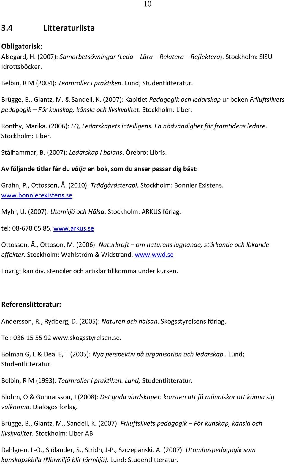 Ronthy, Marika. (2006): LQ, Ledarskapets intelligens. En nödvändighet för framtidens ledare. Stockholm: Liber. Stålhammar, B. (2007): Ledarskap i balans. Örebro: Libris.