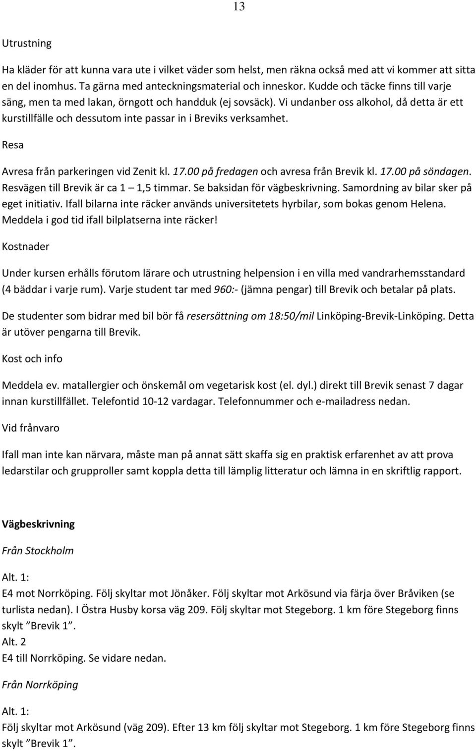 Resa Avresa från parkeringen vid Zenit kl. 17.00 på fredagen och avresa från Brevik kl. 17.00 på söndagen. Resvägen till Brevik är ca 1 1,5 timmar. Se baksidan för vägbeskrivning.