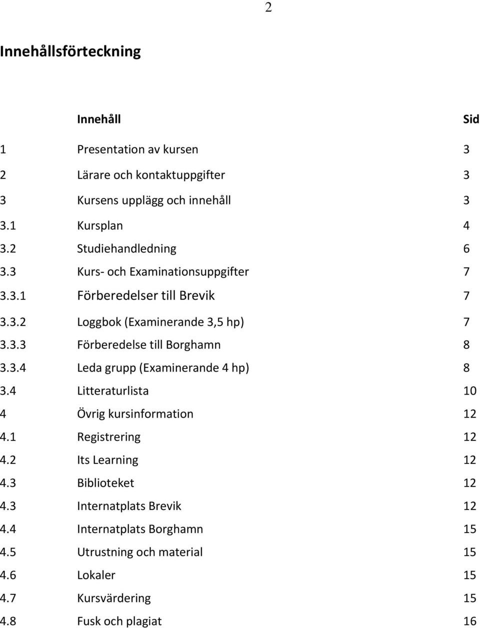 3.4 Leda grupp (Examinerande 4 hp) 8 3.4 Litteraturlista 10 4 Övrig kursinformation 12 4.1 Registrering 12 4.2 Its Learning 12 4.3 Biblioteket 12 4.