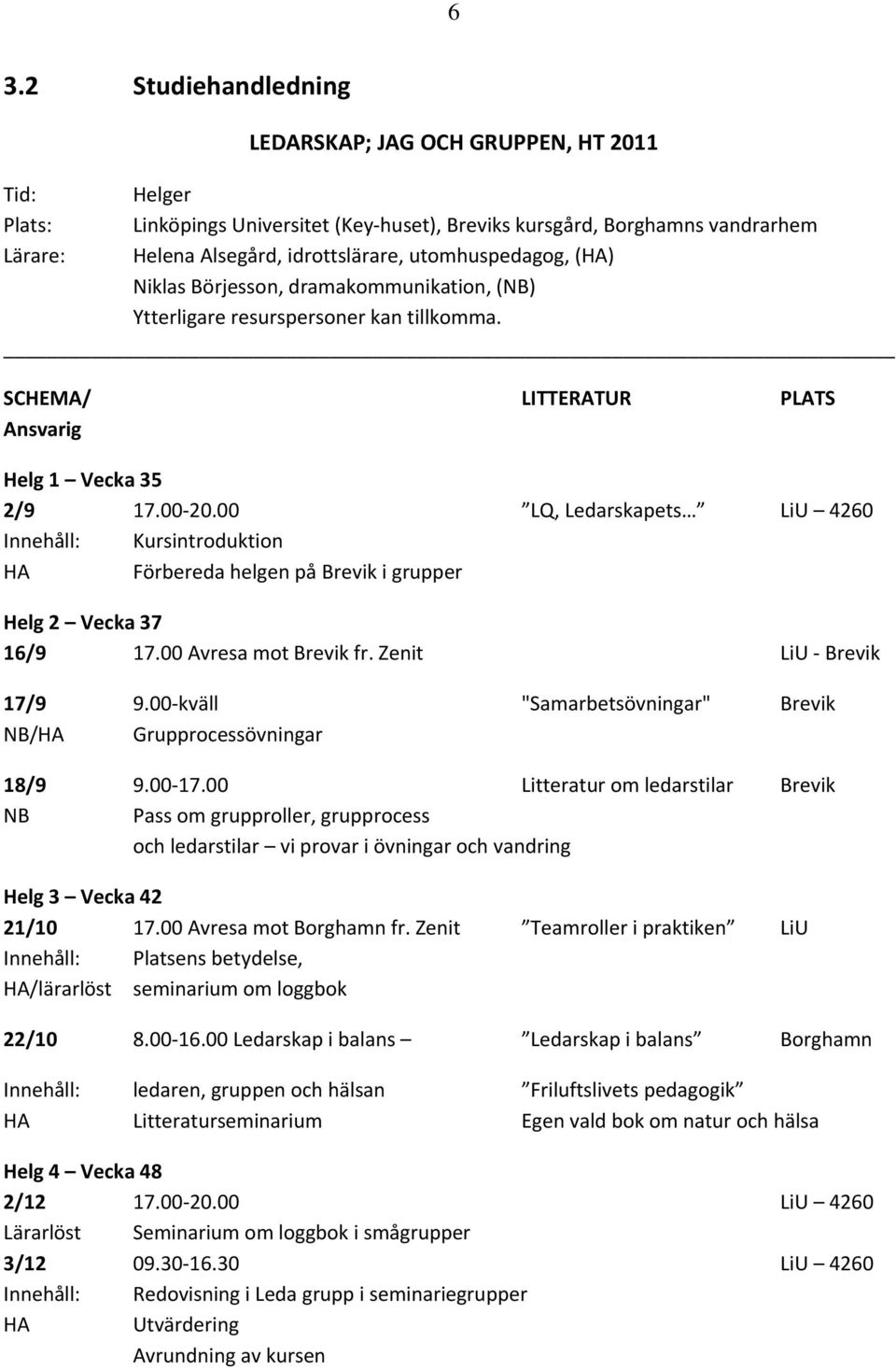 00 LQ, Ledarskapets LiU 4260 Innehåll: Kursintroduktion HA Förbereda helgen på Brevik i grupper Helg 2 Vecka 37 16/9 17.00 Avresa mot Brevik fr. Zenit LiU Brevik 17/9 9.