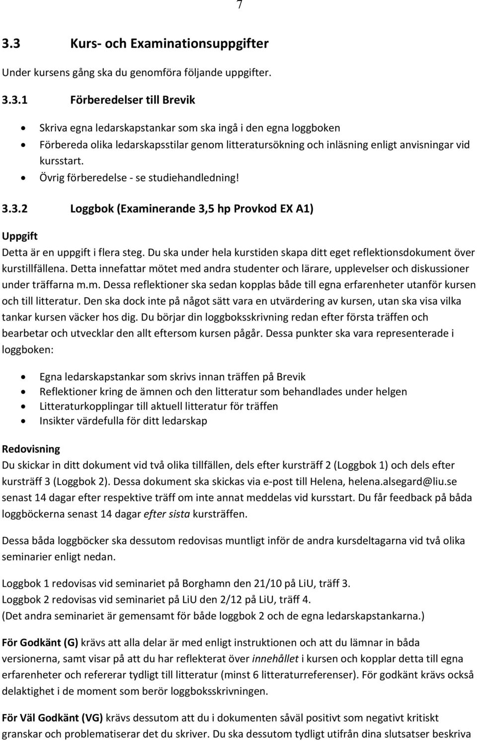 Du ska under hela kurstiden skapa ditt eget reflektionsdokument över kurstillfällena. Detta innefattar mötet med andra studenter och lärare, upplevelser och diskussioner under träffarna m.m. Dessa reflektioner ska sedan kopplas både till egna erfarenheter utanför kursen och till litteratur.