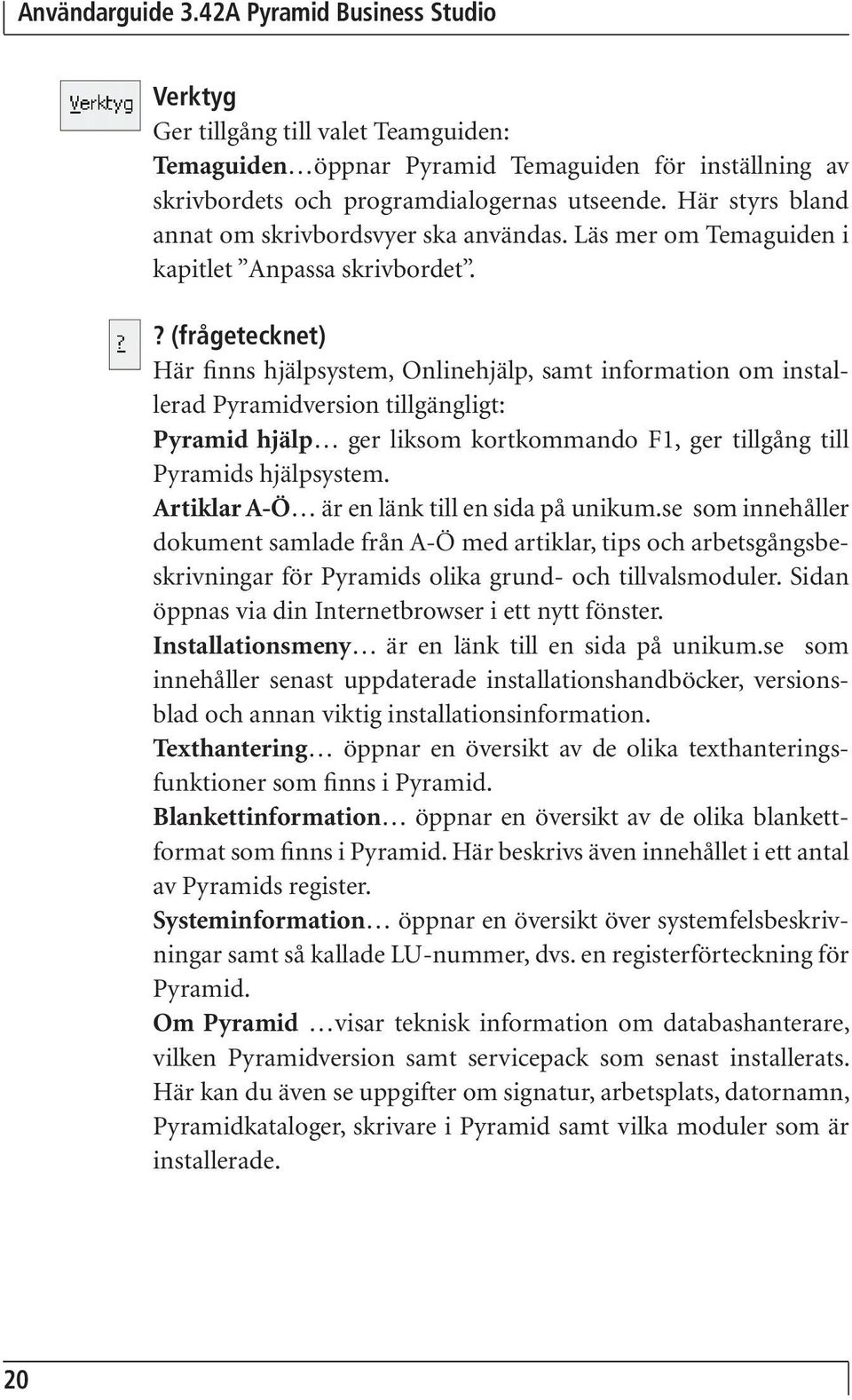 ? (frågetecknet) Här finns hjälpsystem, Onlinehjälp, samt information om installerad Pyramidversion tillgängligt: Pyramid hjälp ger liksom kortkommando F1, ger tillgång till Pyramids hjälpsystem.